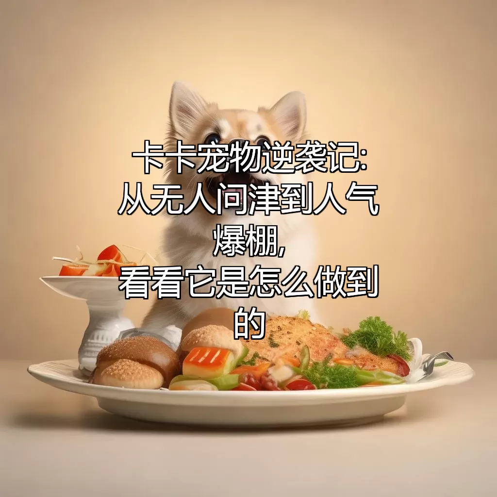 (卡卡宠物逆袭记:从无人问津到人气爆棚,看看它是怎么做到的!)