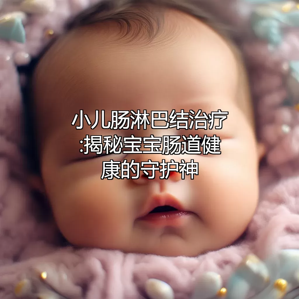 小儿肠淋巴结治疗:揭秘宝宝肠道健康的守护神