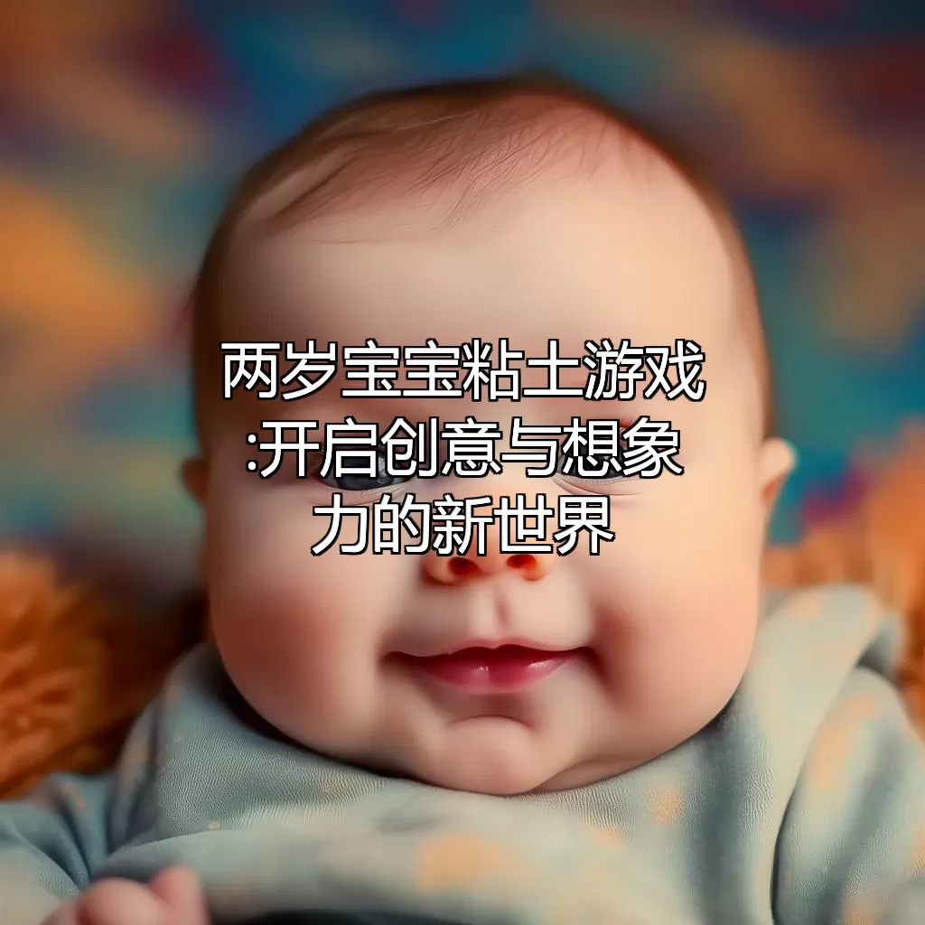 两岁宝宝粘土游戏:开启创意与想象力的新世界