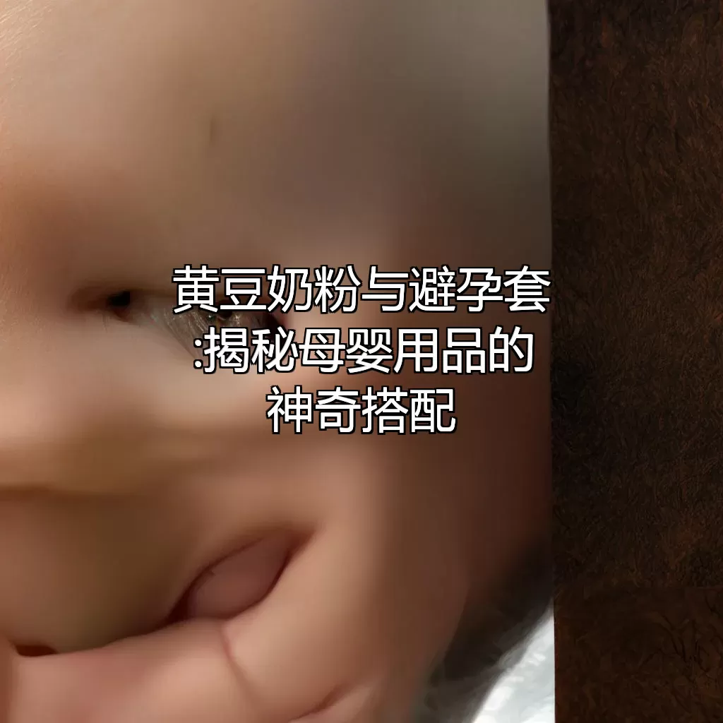 黄豆奶粉与避孕套:揭秘母婴用品的神奇搭配