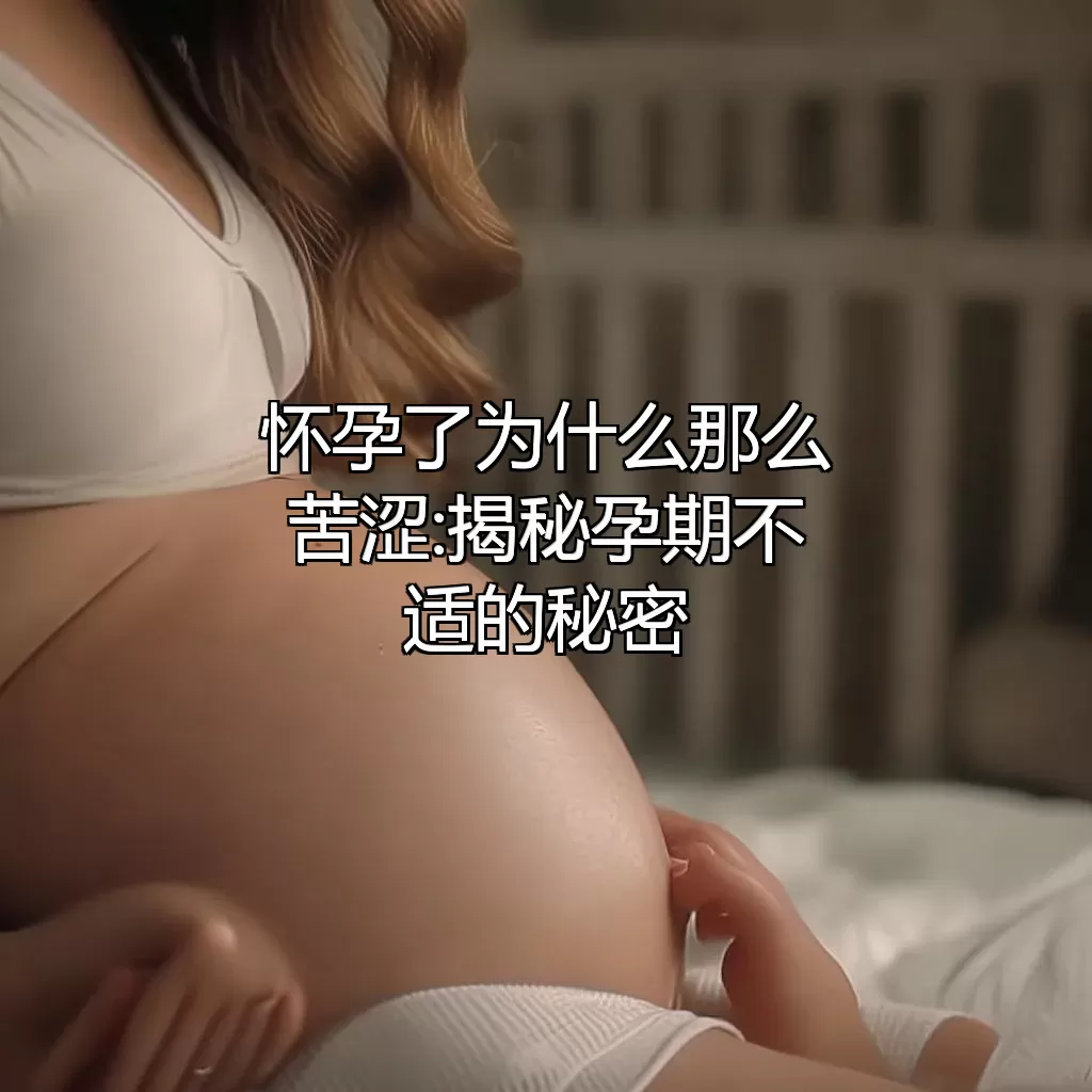 怀孕了为什么那么苦涩:揭秘孕期不适的秘密