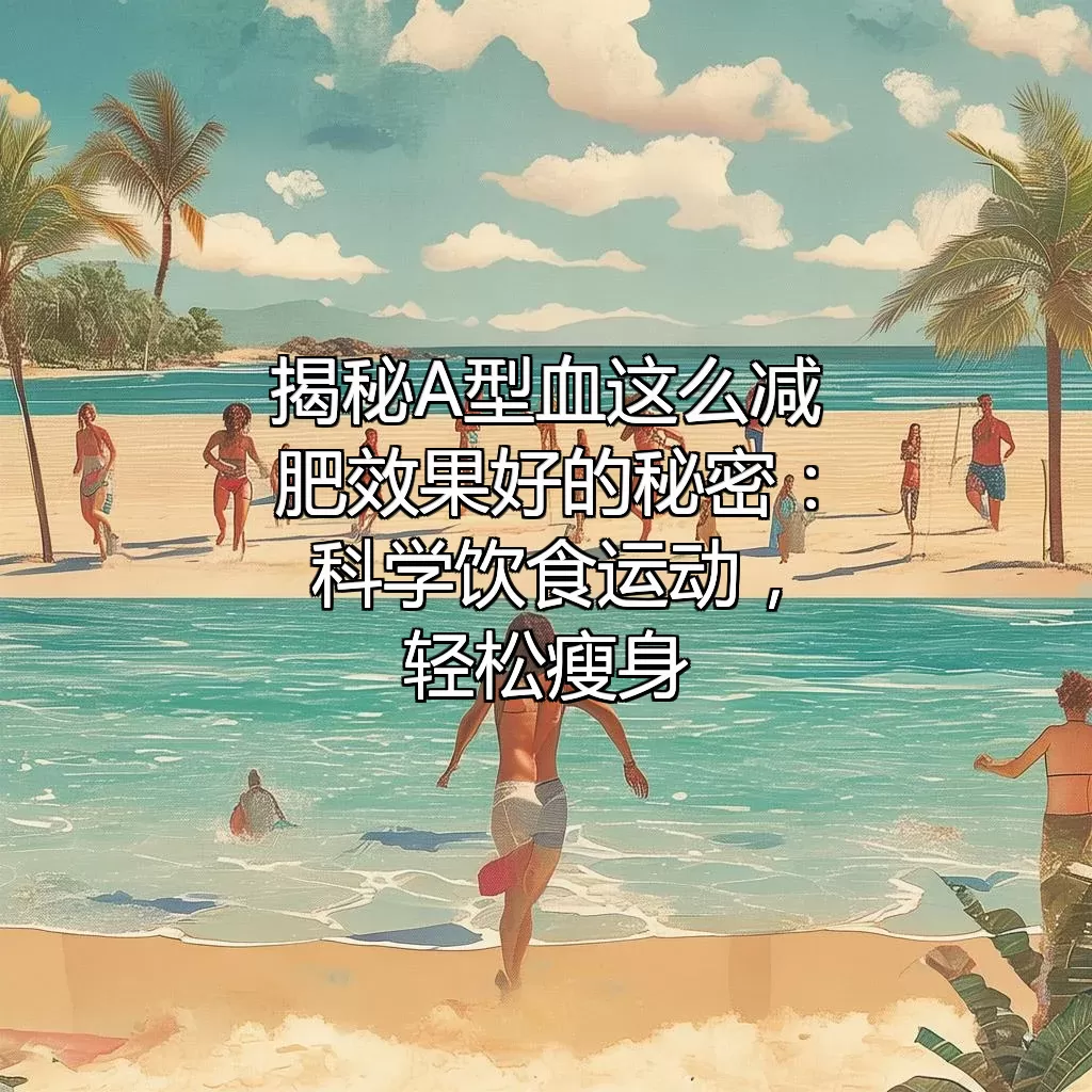揭秘A型血这么减肥效果好的秘密：科学饮食+运动，轻松瘦身！