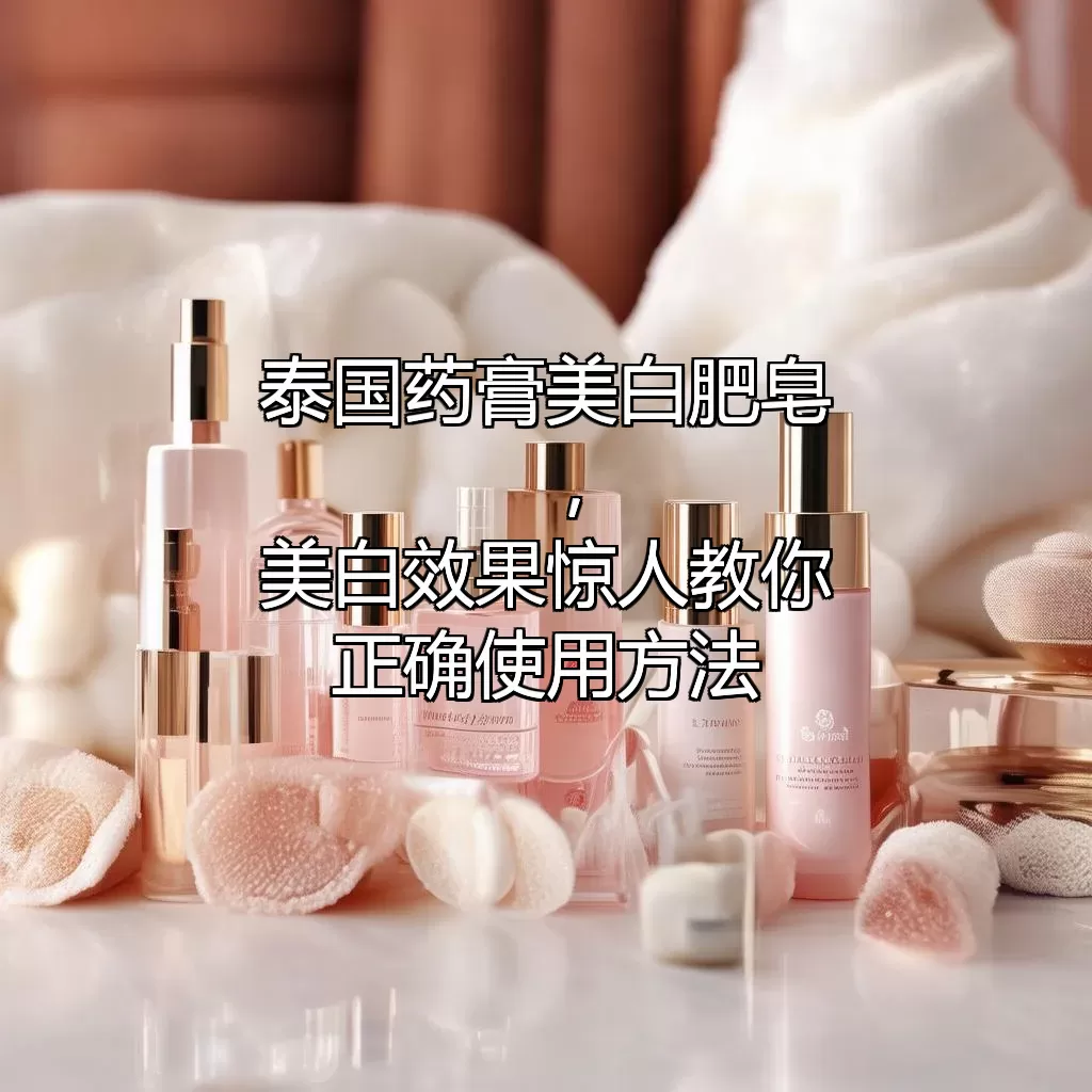 泰国药膏美白肥皂，美白效果惊人！教你正确使用方法