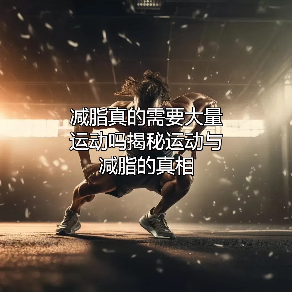 减脂真的需要大量运动吗？揭秘运动与减脂的真相