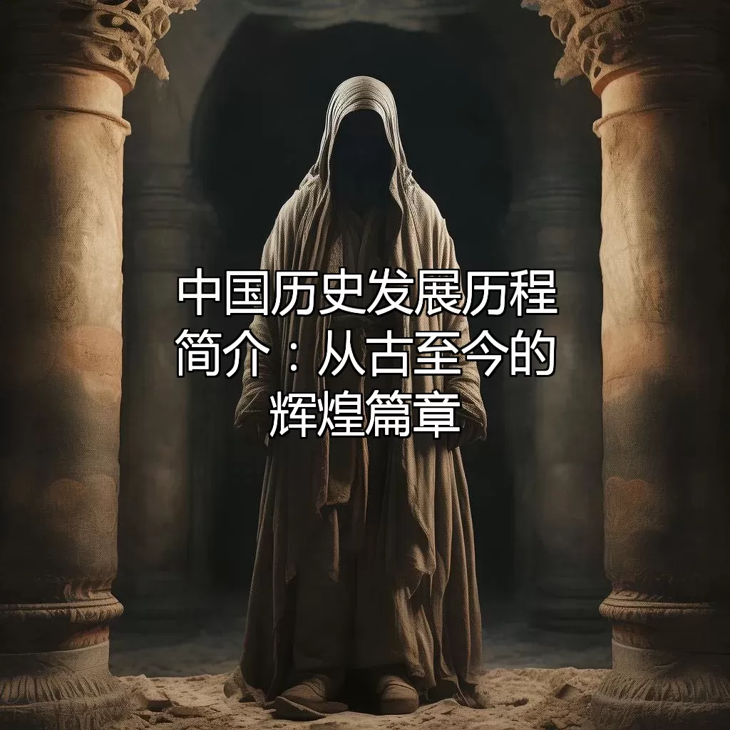 中国历史发展历程简介：从古至今的辉煌篇章