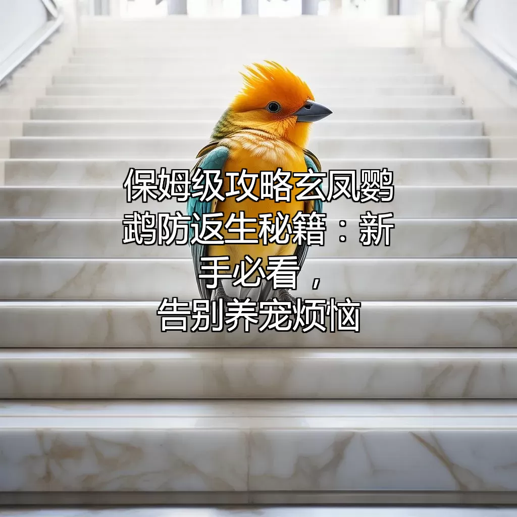 （保姆级攻略）玄凤鹦鹉防返生秘籍：新手必看，告别养宠烦恼