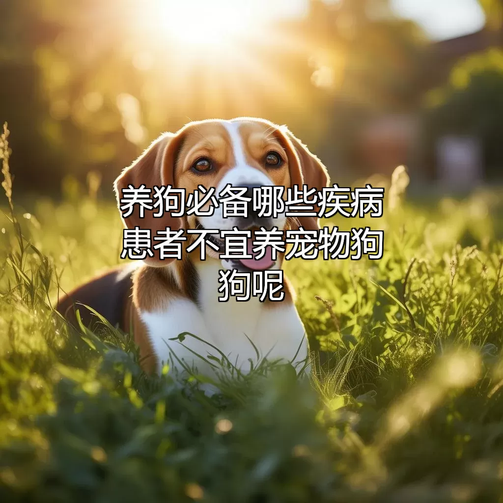 养狗必备！哪些疾病患者不宜养宠物狗狗呢？