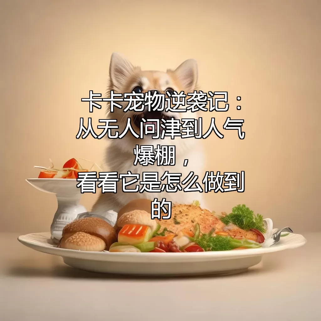 (卡卡宠物逆袭记：从无人问津到人气爆棚，看看它是怎么做到的！)