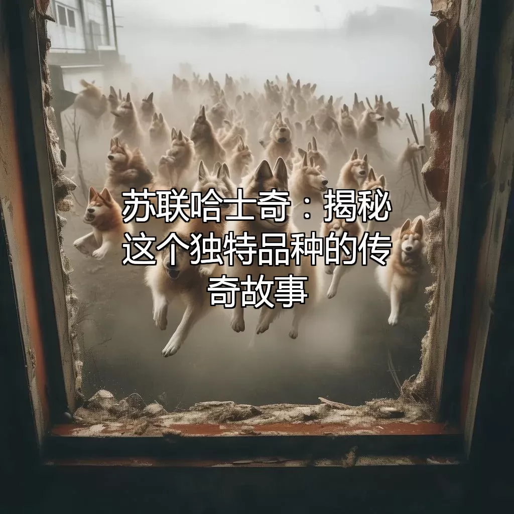苏联哈士奇：揭秘这个独特品种的传奇故事