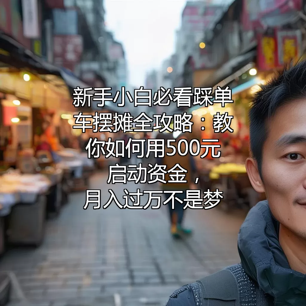 新手小白必看！踩单车摆摊全攻略：教你如何用500元启动资金，月入过万不是梦！