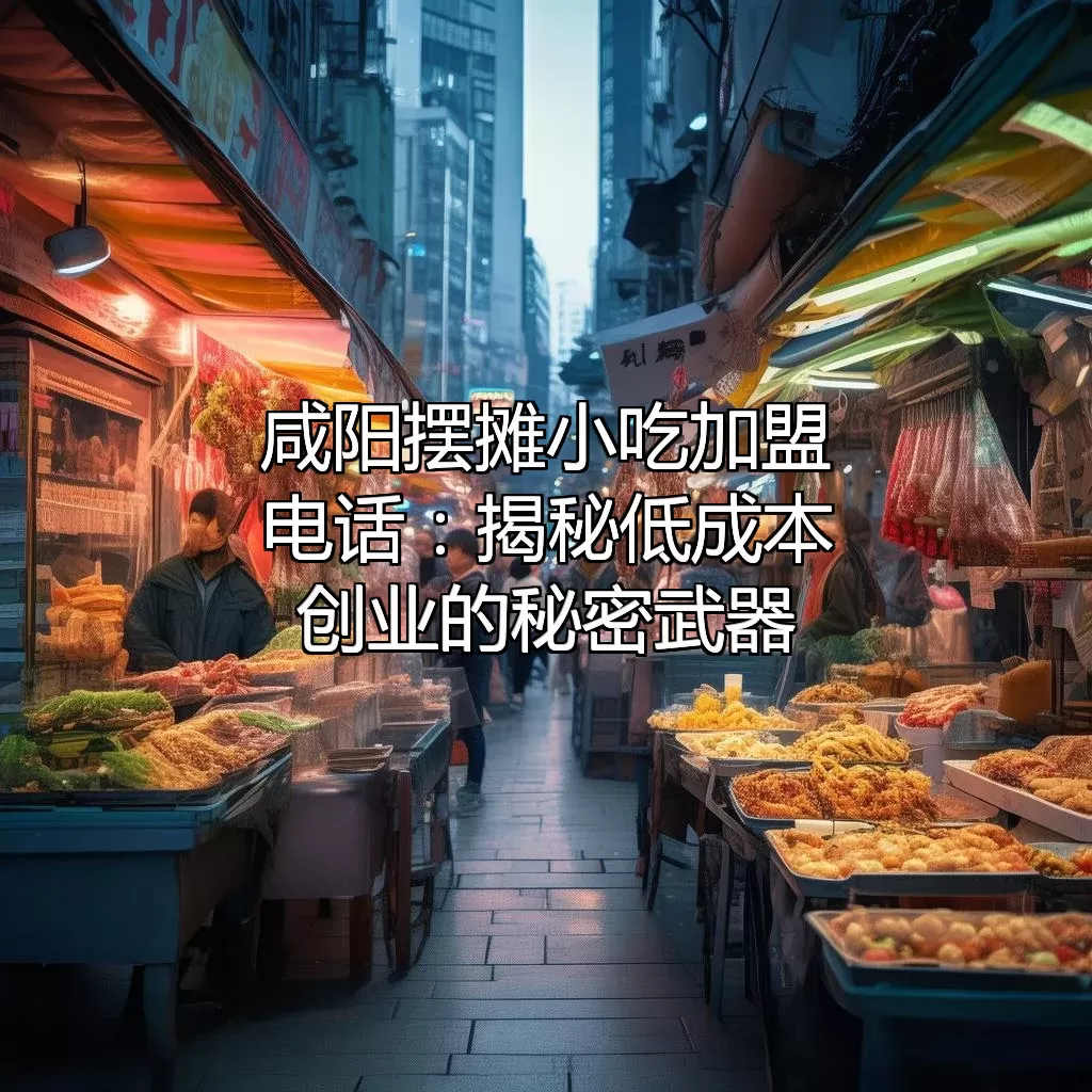 咸阳摆摊小吃加盟电话：揭秘低成本创业的秘密武器