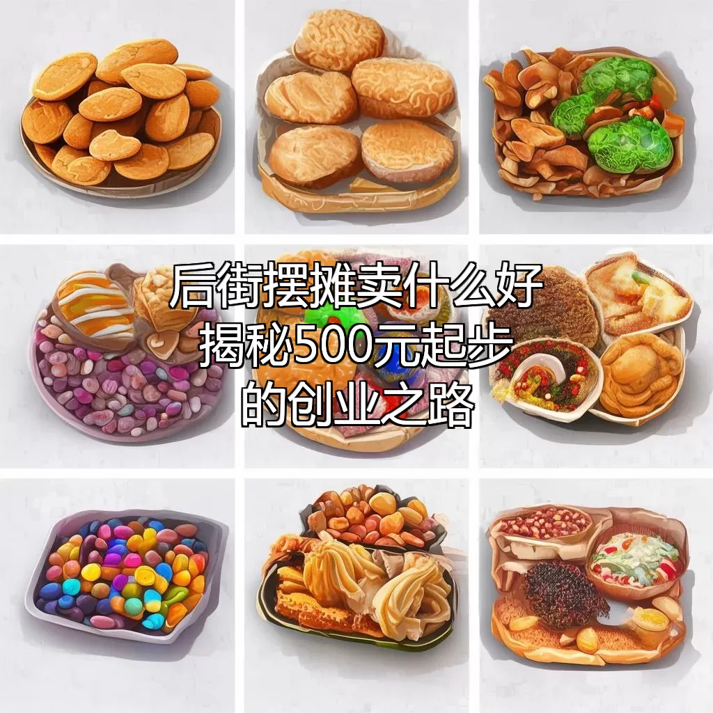 后街摆摊卖什么好？揭秘500元起步的创业之路