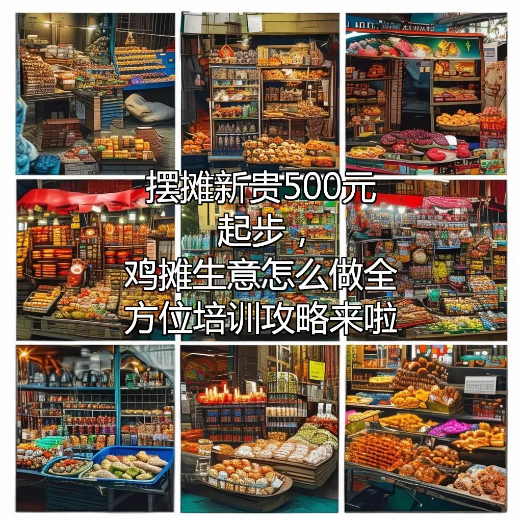摆摊新贵 500元起步，鸡摊生意怎么做？全方位培训攻略来啦！