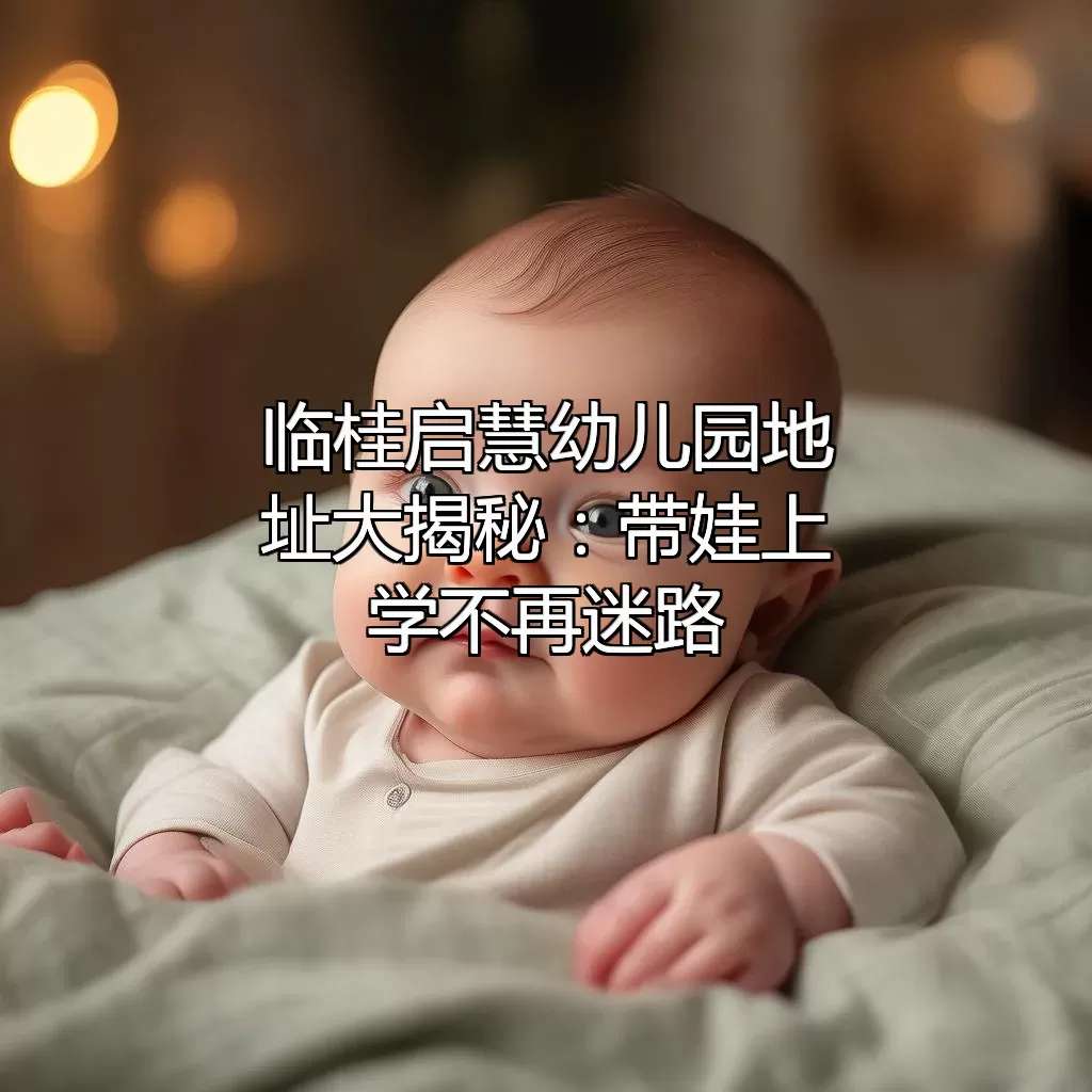 临桂启慧幼儿园地址大揭秘：带娃上学不再迷路