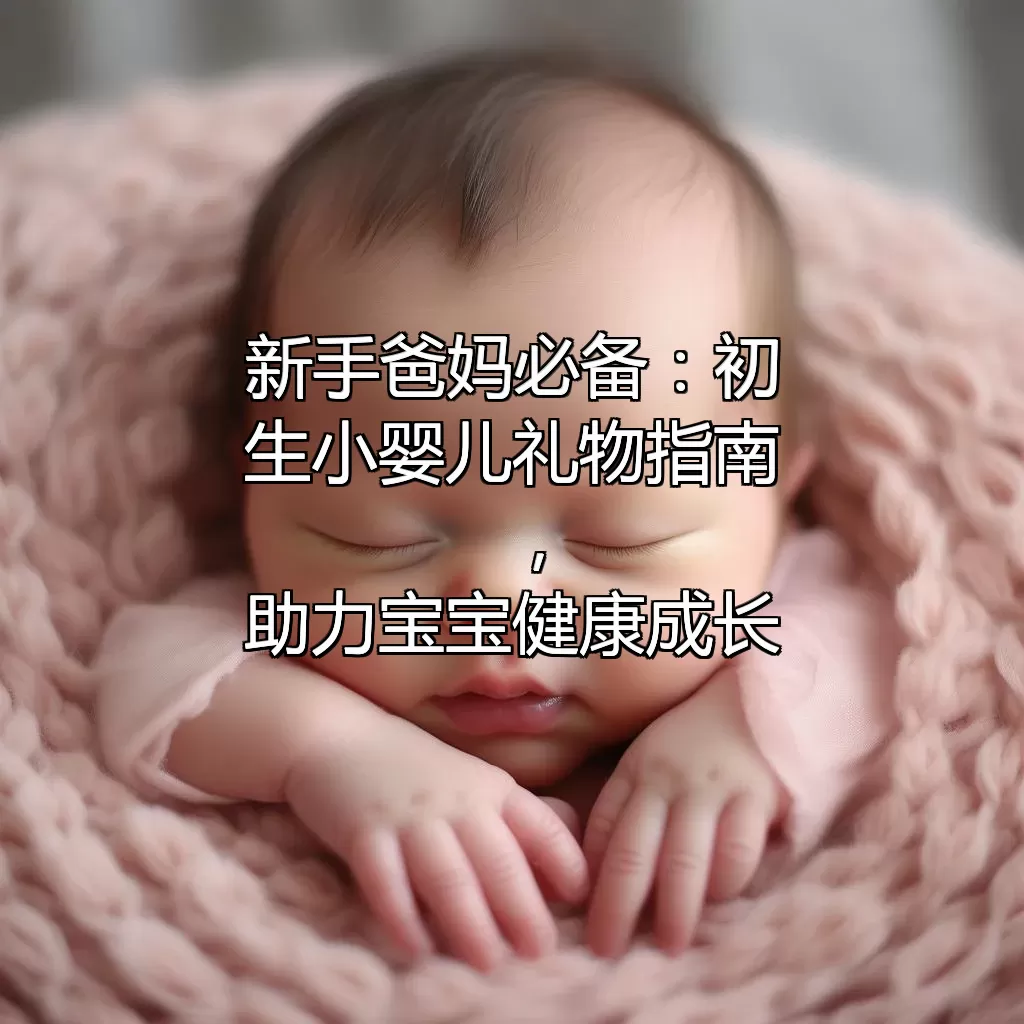 新手爸妈必备：初生小婴儿礼物指南，助力宝宝健康成长