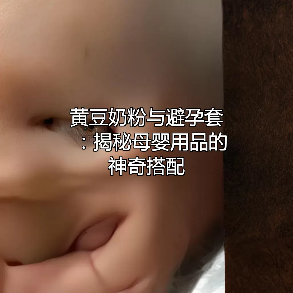 黄豆奶粉与避孕套：揭秘母婴用品的神奇搭配