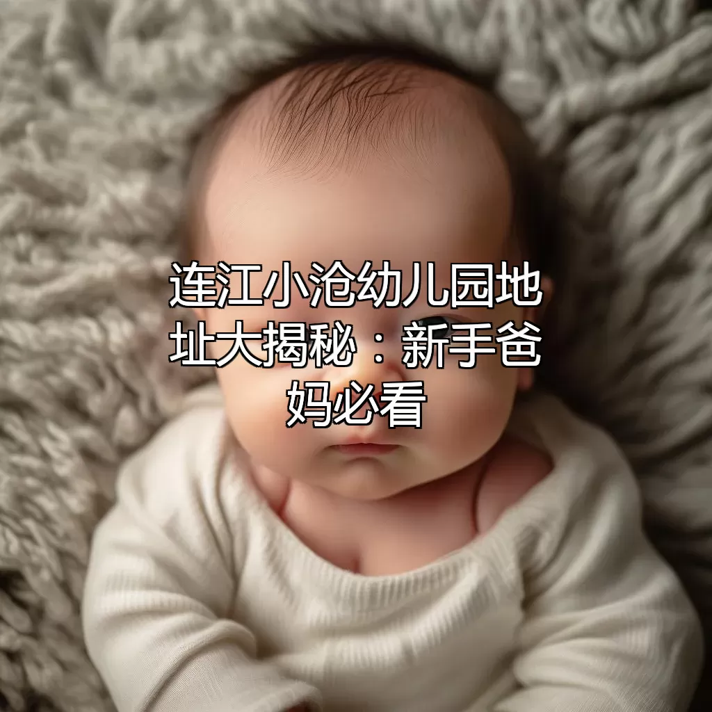 连江小沧幼儿园地址大揭秘：新手爸妈必看