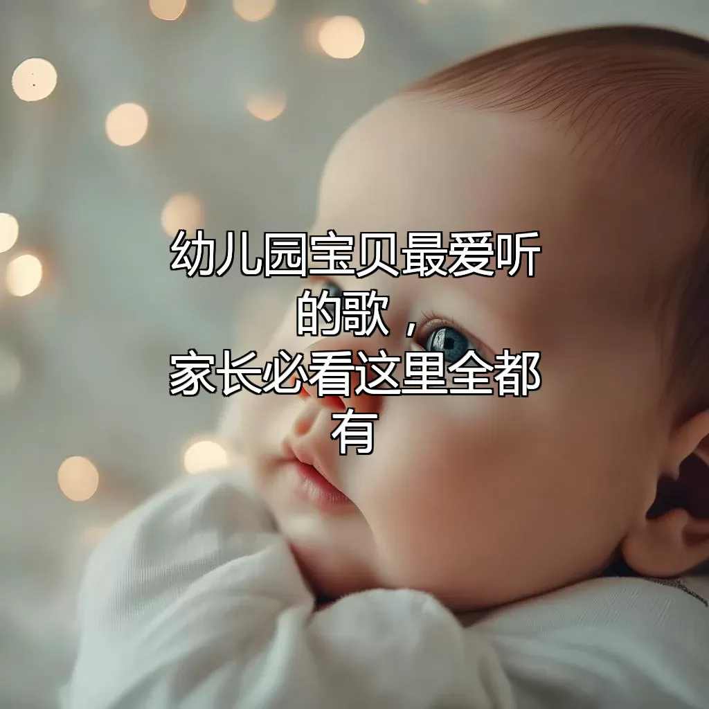 幼儿园宝贝最爱听的歌，家长必看！这里全都有~