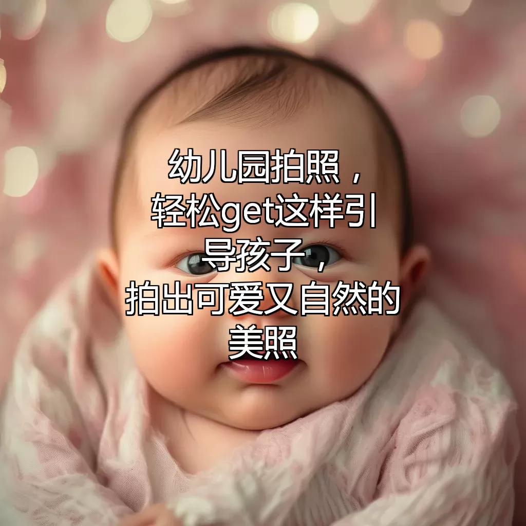 幼儿园拍照，轻松get这样引导孩子，拍出可爱又自然的美照