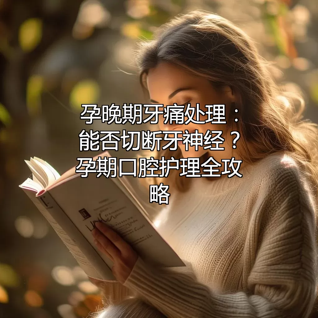 孕晚期牙痛处理：能否切断牙神经？孕期口腔护理全攻略