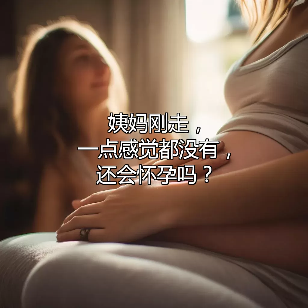 姨妈刚走，一点感觉都没有，还会怀孕吗？