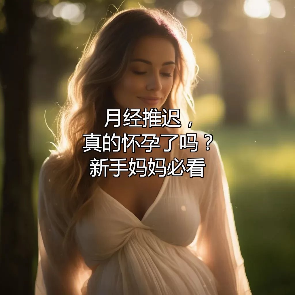 月经推迟，真的怀孕了吗？新手妈妈必看！