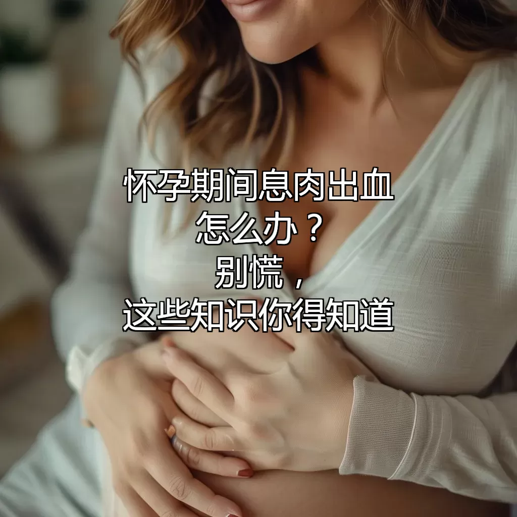 怀孕期间息肉出血怎么办？别慌，这些知识你得知道