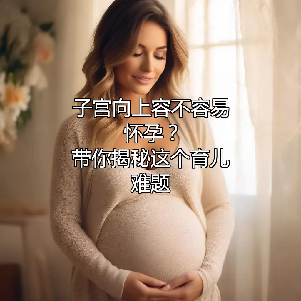 子宫向上容不容易怀孕？带你揭秘这个育儿难题