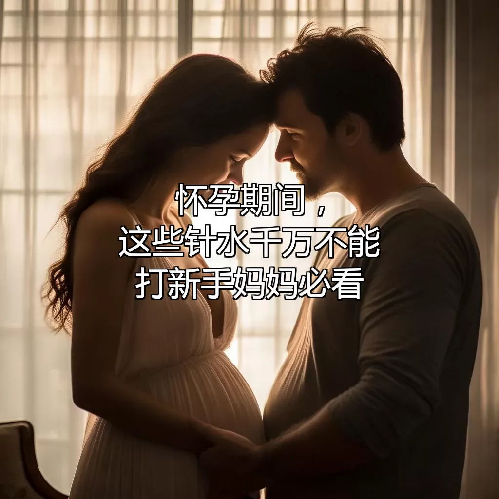 怀孕期间，这些针水千万不能打！新手妈妈必看