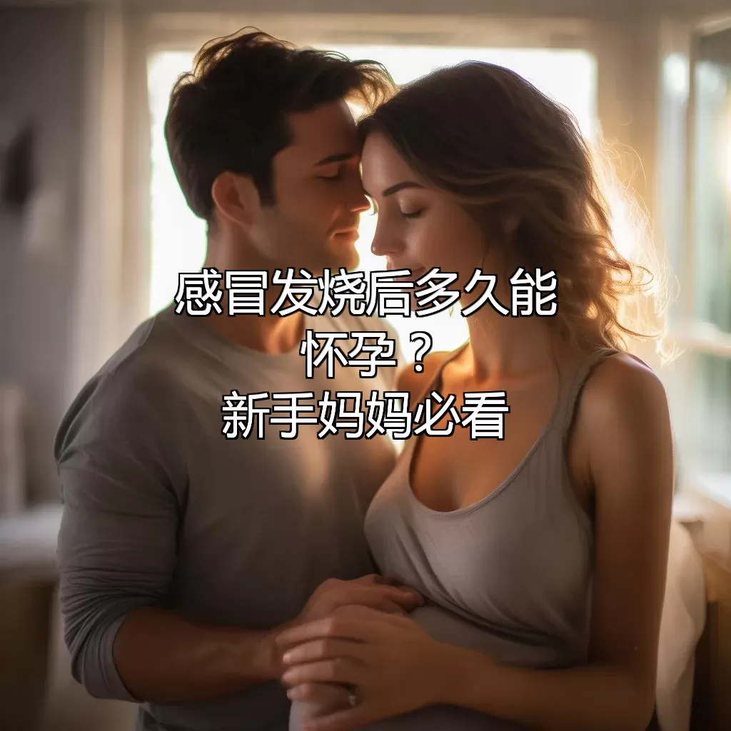 感冒发烧后多久能怀孕？新手妈妈必看！