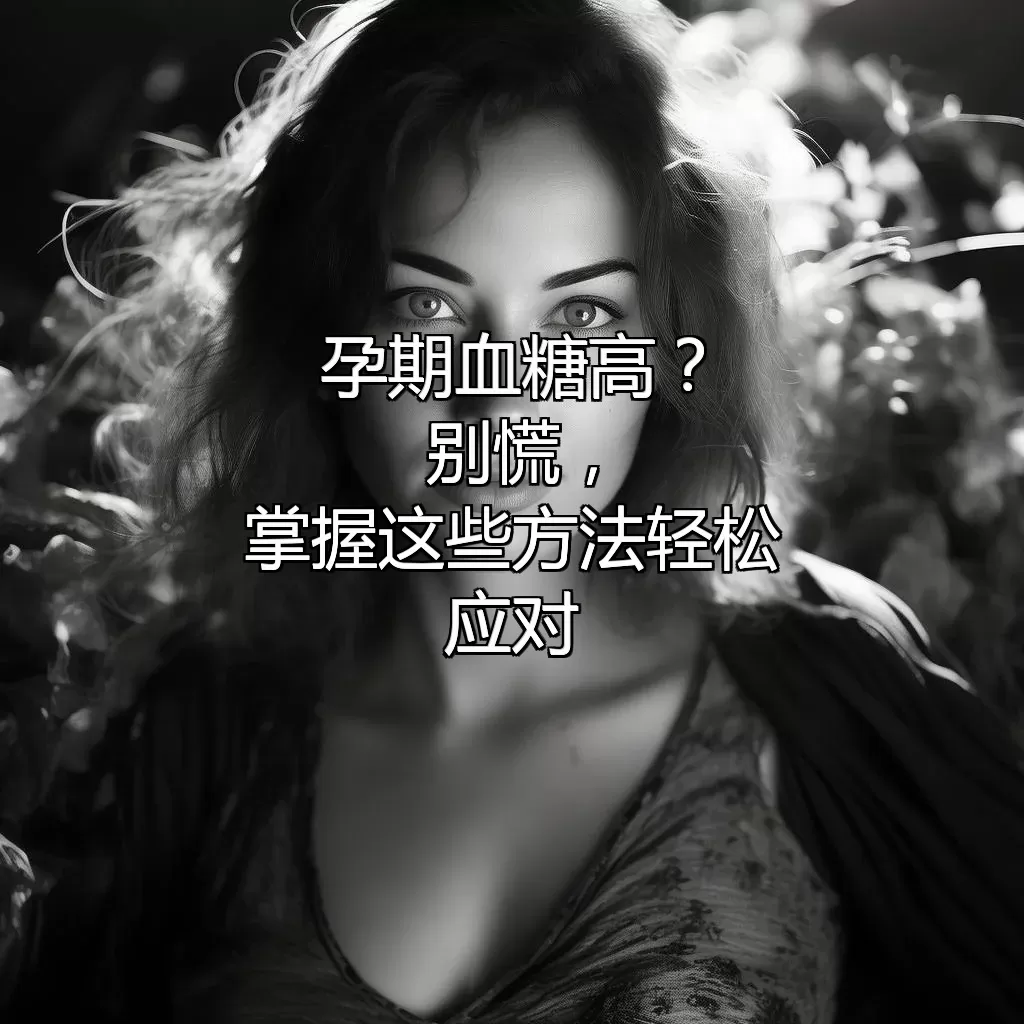 孕期血糖高？别慌，掌握这些方法轻松应对！