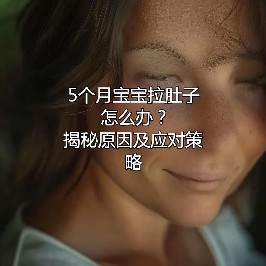 5个月宝宝拉肚子怎么办？揭秘原因及应对策略